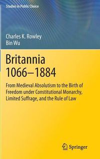 Cover image for Britannia 1066-1884: From Medieval Absolutism to the Birth of Freedom under Constitutional Monarchy, Limited Suffrage, and the Rule of Law