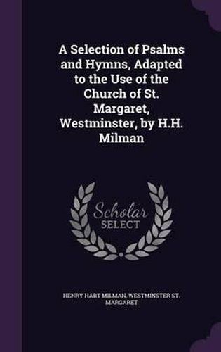 Cover image for A Selection of Psalms and Hymns, Adapted to the Use of the Church of St. Margaret, Westminster, by H.H. Milman