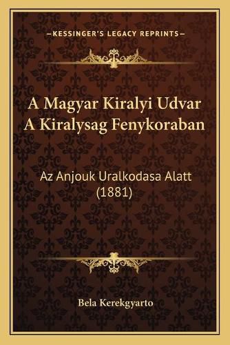 Cover image for A Magyar Kiralyi Udvar a Kiralysag Fenykoraban: AZ Anjouk Uralkodasa Alatt (1881)