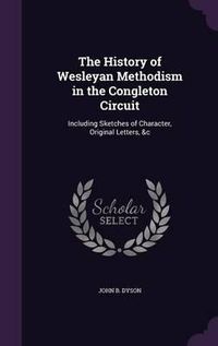 Cover image for The History of Wesleyan Methodism in the Congleton Circuit: Including Sketches of Character, Original Letters, &C