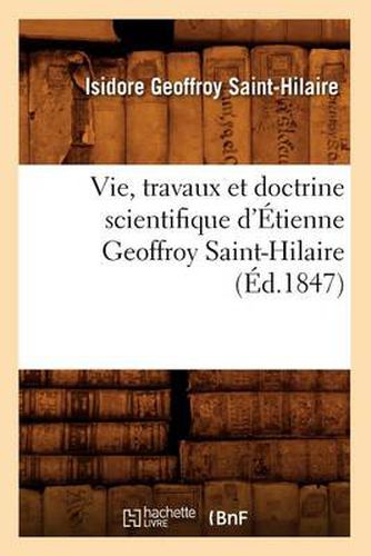 Vie, Travaux Et Doctrine Scientifique d'Etienne Geoffroy Saint-Hilaire (Ed.1847)