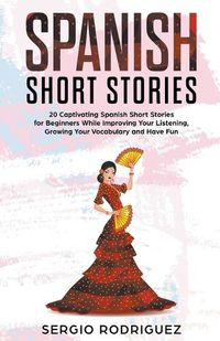 Cover image for Spanish Short Stories: 20 Captivating Spanish Short Stories for Beginners While Improving Your Listening, Growing Your Vocabulary and Have Fun