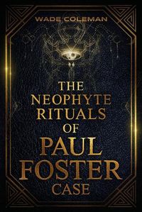 Cover image for The Neophyte Rituals of Paul Foster Case: Ceremonial Magic