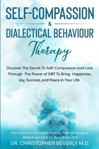 Self-Compassion & Dialectical Behaviour Therapy: Discover The Secret To Self Compassion and Love Through The Power of DBT To Bring Happiness, Joy, Success, and Peace in Your Life