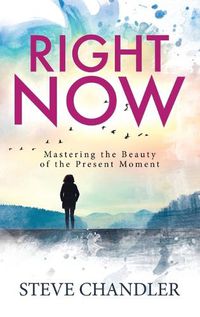 Cover image for Right Now: Mastering the Beauty of the Present Moment