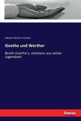 Cover image for Goethe und Werther: Briefe Goethe's, meistens aus seiner Jugendzeit