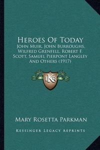 Cover image for Heroes of Today: John Muir, John Burroughs, Wilfred Grenfell, Robert F. Scott, Samuel Pierpont Langley and Others (1917)