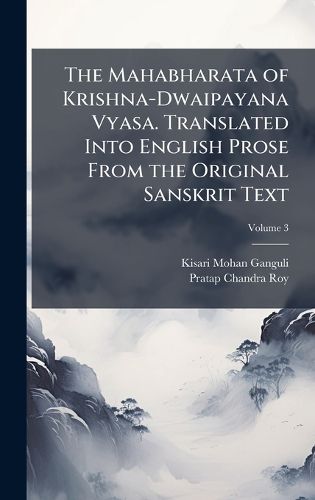 Cover image for The Mahabharata of Krishna-Dwaipayana Vyasa. Translated Into English Prose From the Original Sanskrit Text