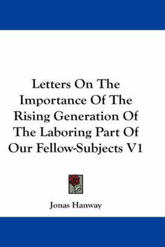 Cover image for Letters on the Importance of the Rising Generation of the Laboring Part of Our Fellow-Subjects V1