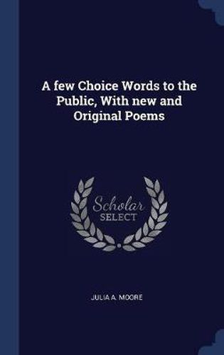Cover image for A Few Choice Words to the Public, with New and Original Poems