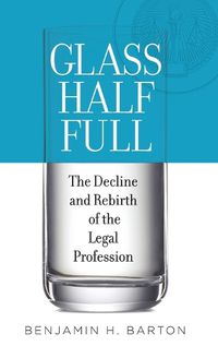 Cover image for Glass Half Full: The Decline and Rebirth of the Legal Profession