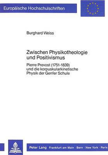 Cover image for Zwischen Physikotheologie Und Positivismus: Pierre Prevost (1751-1839) Und Die Korpuskularkinetische Physik Der Genfer Schule