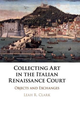 Cover image for Collecting Art in the Italian Renaissance Court: Objects and Exchanges