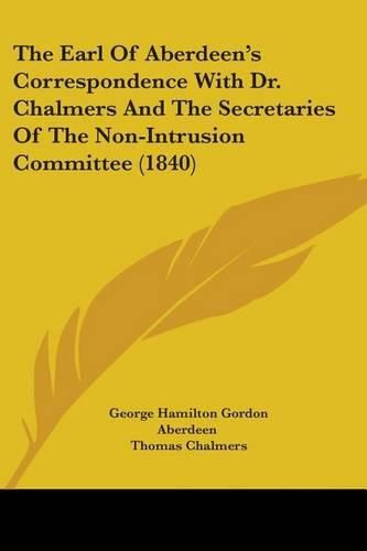 The Earl of Aberdeen's Correspondence with Dr. Chalmers and the Secretaries of the Non-Intrusion Committee (1840)