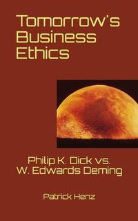 Cover image for Tomorrow's Business Ethics: Philip K. Dick vs. W. Edwards Deming