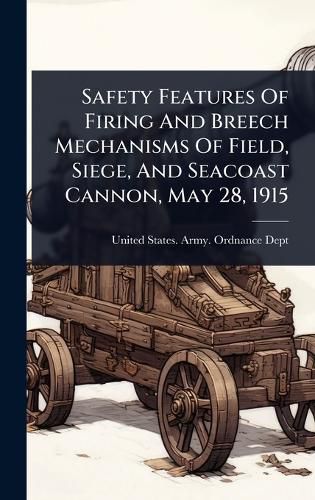 Cover image for Safety Features Of Firing And Breech Mechanisms Of Field, Siege, And Seacoast Cannon, May 28, 1915