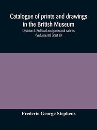 Cover image for Catalogue of prints and drawings in the British Museum: Division I. Political and personal satires (Volume III) (Part II)