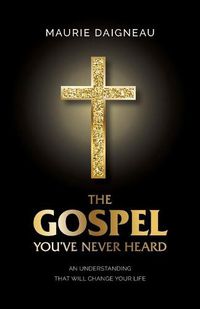 Cover image for The Gospel You've Never Heard: An Understanding That Will Change Your Life