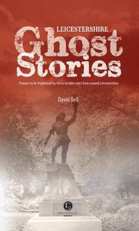 Cover image for Leicestershire Ghost Stories: Shiver Your Way from Melton to Ashby de la Zouch