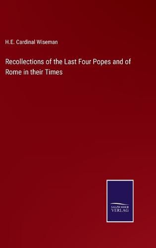 Recollections of the Last Four Popes and of Rome in their Times