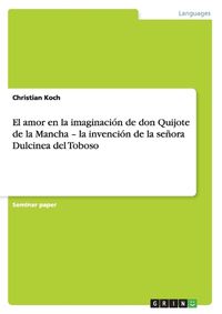 Cover image for El amor en la imaginacion de don Quijote de la Mancha - la invencion de la senora Dulcinea del Toboso