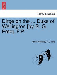 Cover image for Dirge on the ... Duke of Wellington [by R. G. Pote]. F.P.