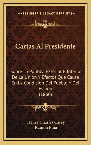 Cover image for Cartas Al Presidente: Sobre La Politica Exterior E Interior de La Union y Efectos Que Causa En La Condicion del Pueblo y del Estado (1860)