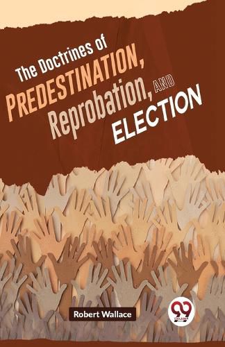 The Doctrines of Predestination, Reprobation, and Election