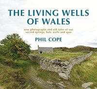 Cover image for The Living Wells of Wales: New photographs and old tales of our sacred springs, holy wells and spas