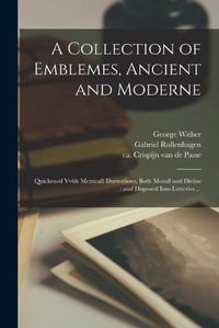 Cover image for A Collection of Emblemes, Ancient and Moderne: Quickened Vvith Metricall Illustrations, Both Morall and Divine: and Disposed Into Lotteries ...