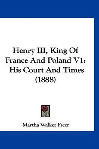 Cover image for Henry III, King of France and Poland V1: His Court and Times (1888)