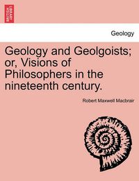 Cover image for Geology and Geolgoists; Or, Visions of Philosophers in the Nineteenth Century.