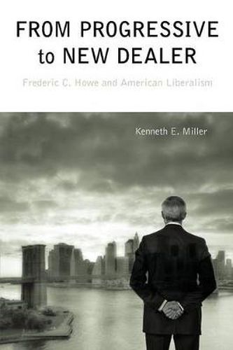 Cover image for From Progressive to New Dealer: Frederic C. Howe and American Liberalism