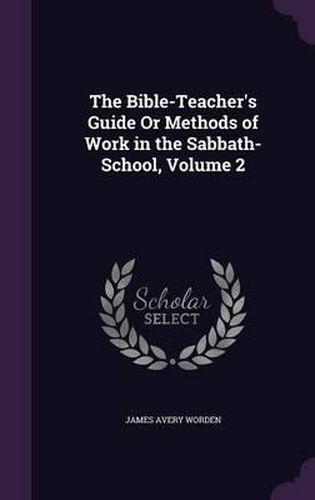 Cover image for The Bible-Teacher's Guide or Methods of Work in the Sabbath-School, Volume 2