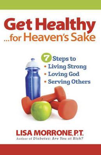 Cover image for Get Healthy, for Heaven's Sake: 7 Steps to Living Strong, Loving God, and Serving Others