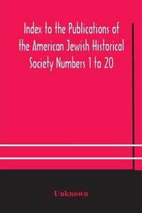 Cover image for Index to the Publications of the American Jewish Historical Society Numbers 1 to 20