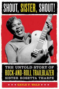 Cover image for Shout, Sister, Shout!: The Untold Story of Rock-and-roll Trailblazer Sister Rosetta Tharp