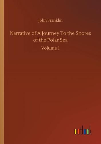 Cover image for Narrative of A Journey To the Shores of the Polar Sea: Volume 1