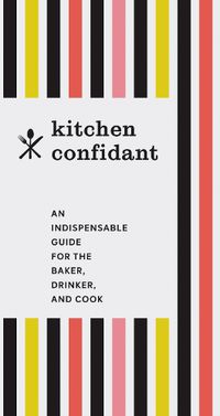 Cover image for Kitchen Confidant: An Indispensable Guide for the Baker, Drinker, and Cook
