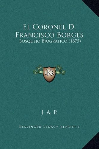 Cover image for El Coronel D. Francisco Borges: Bosquejo Biografico (1875)