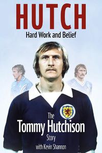 Cover image for Hutch, Hard Work and Belief: The Tommy Hutchison Story