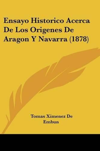 Cover image for Ensayo Historico Acerca de Los Origenes de Aragon y Navarra (1878)