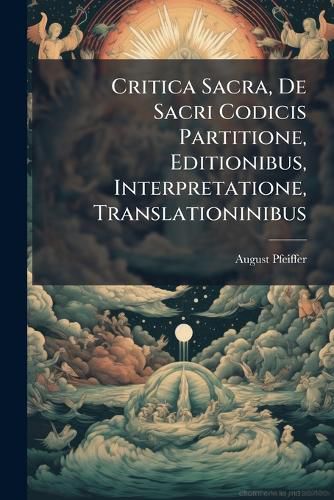 Cover image for Critica Sacra, de Sacri Codicis Partitione, Editionibus, Interpretatione, Translationinibus ...