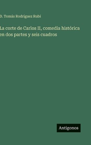 Cover image for La corte de Carlos II, comedia historica en dos partes y seis cuadros