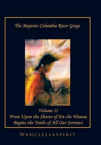 Cover image for The Majestic Columbia River Gorge: From the Shores of En Che Wauna Begins the Trails of All Our Sorrows