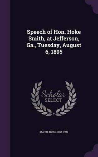 Cover image for Speech of Hon. Hoke Smith, at Jefferson, Ga., Tuesday, August 6, 1895