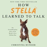 Cover image for How Stella Learned to Talk: The Groundbreaking Story of the World's First Talking Dog