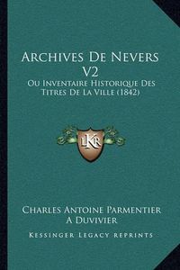 Cover image for Archives de Nevers V2: Ou Inventaire Historique Des Titres de La Ville (1842)