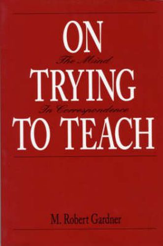 Cover image for On Trying to Teach: The Mind in Correspondence