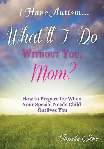 Cover image for I Have Autism...What'll I Do Without You, Mom?: How to Prepare for When Your Special Needs Child Outlives You